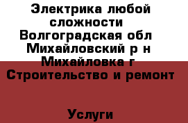 Электрика любой сложности - Волгоградская обл., Михайловский р-н, Михайловка г. Строительство и ремонт » Услуги   
